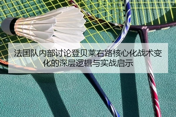 法国队内部讨论登贝莱右路核心化战术变化的深层逻辑与实战启示